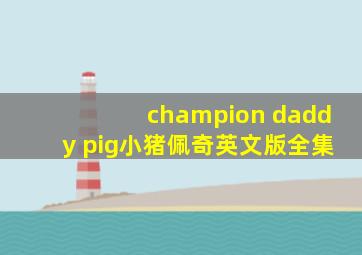 champion daddy pig小猪佩奇英文版全集